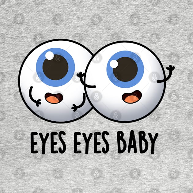 Eyes Eyes Baby Cute Eyeball Pun by punnybone